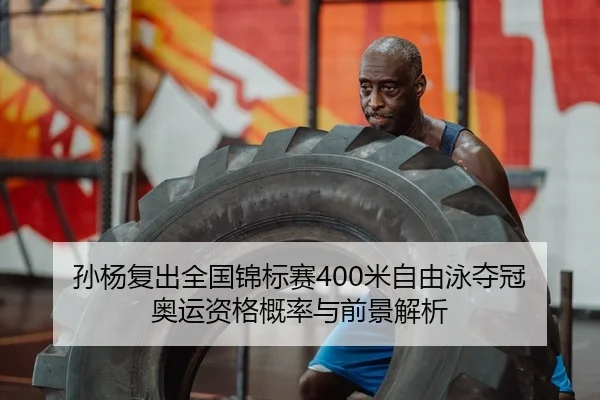 孙杨复出全国锦标赛400米自由泳夺冠 奥运资格概率与前景解析